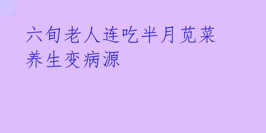 六旬老人连吃半月苋菜 养生变病源