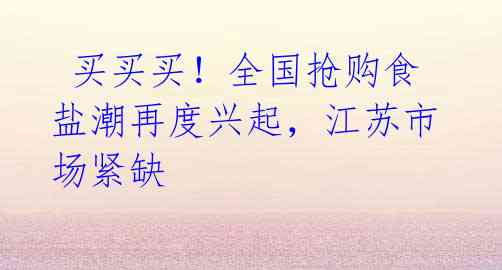 买买买!全国抢购食盐潮再度兴起,江苏市场紧缺