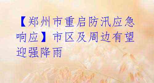 【郑州市重启防汛应急响应】市区及周边有望迎强降雨