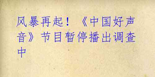 风暴再起!《中国好声音》节目暂停播出调查中