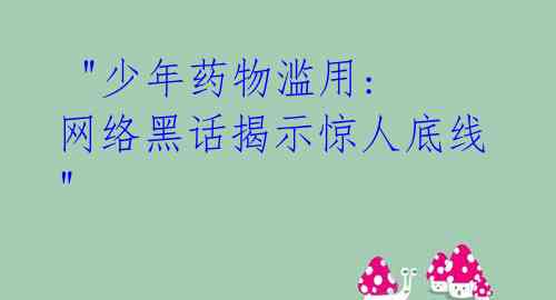  "少年药物滥用: 网络黑话揭示惊人底线"