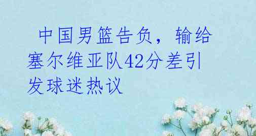  中国男篮告负，输给塞尔维亚队42分差引发球迷热议