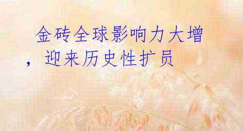  金砖全球影响力大增，迎来历史性扩员