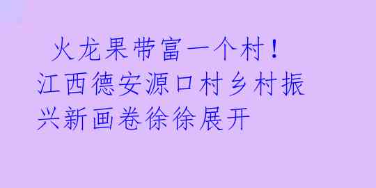  火龙果带富一个村！江西德安源口村乡村振兴新画卷徐徐展开
