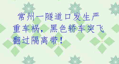  常州一隧道口发生严重车祸，黑色轿车突飞翻过隔离带！