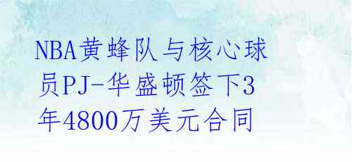 NBA黄蜂队与核心球员PJ-华盛顿签下3年4800万美元合同