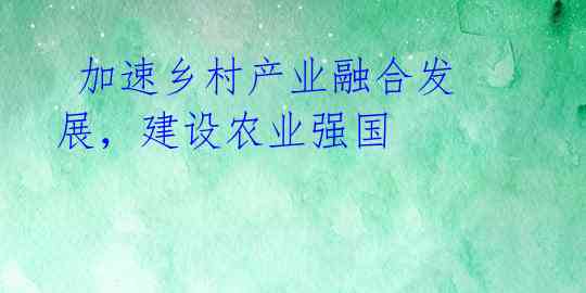  加速乡村产业融合发展，建设农业强国 