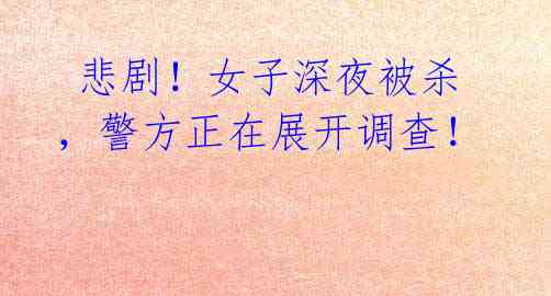  悲剧！女子深夜被杀，警方正在展开调查！