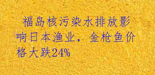  福岛核污染水排放影响日本渔业，金枪鱼价格大跌24%