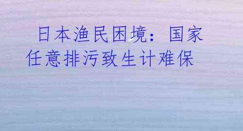  日本渔民困境：国家任意排污致生计难保