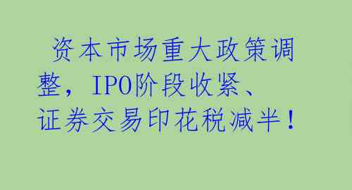  资本市场重大政策调整，IPO阶段收紧、证券交易印花税减半！