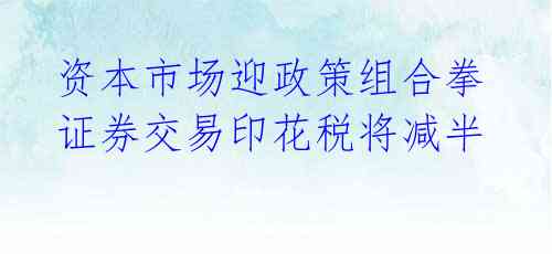  资本市场迎政策组合拳 证券交易印花税将减半