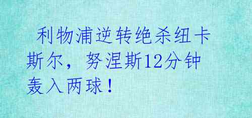 利物浦逆转绝杀纽卡斯尔，努涅斯12分钟轰入两球！