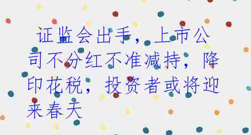  证监会出手，上市公司不分红不准减持，降印花税，投资者或将迎来春天