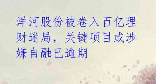 洋河股份被卷入百亿理财迷局，关键项目或涉嫌自融已逾期