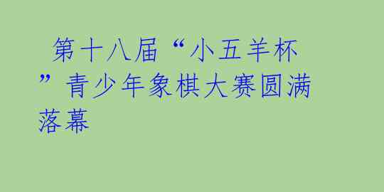  第十八届“小五羊杯”青少年象棋大赛圆满落幕