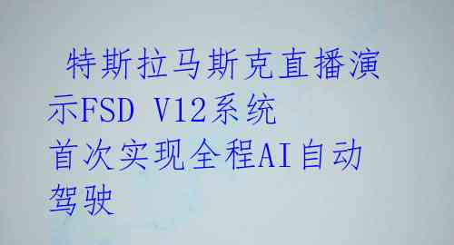  特斯拉马斯克直播演示FSD V12系统 首次实现全程AI自动驾驶
