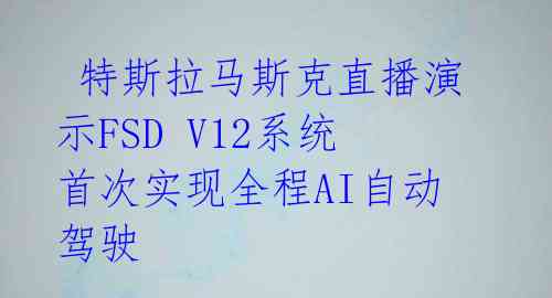  特斯拉马斯克直播演示FSD V12系统 首次实现全程AI自动驾驶 