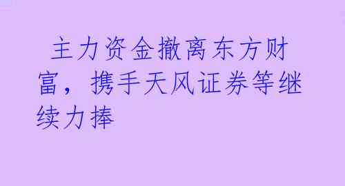  主力资金撤离东方财富，携手天风证券等继续力捧 