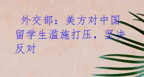 外交部:美方对中国留学生滥施打压,坚决反对
