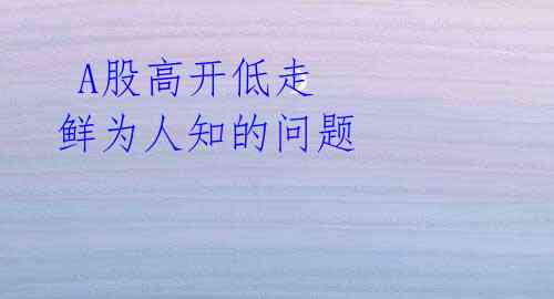 A股高开低走 鲜为人知的问题
