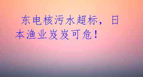 东电核污水超标,日本渔业岌岌可危!