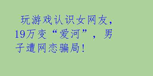 玩游戏认识女网友,19万变“爱河”,男子遭网恋骗局!