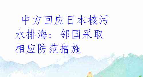  中方回应日本核污水排海: 邻国采取相应防范措施 