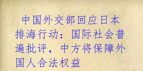 中国外交部回应日本排海行动:国际社会普遍批评,中方将保障外国人合法权益