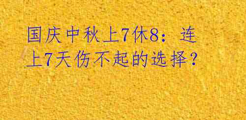 国庆中秋上7休8：连上7天伤不起的选择？ 