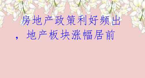 房地产政策利好频出,地产板块涨幅居前