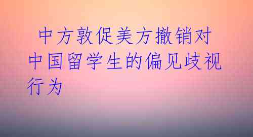  中方敦促美方撤销对中国留学生的偏见歧视行为 