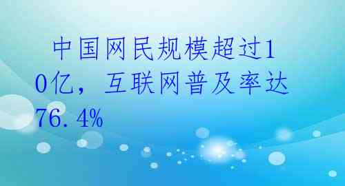  中国网民规模超过10亿，互联网普及率达76.4% 