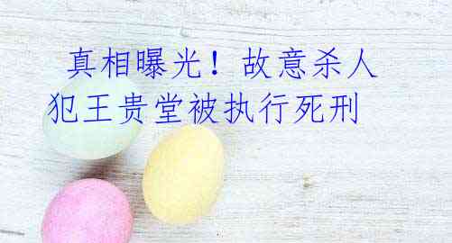  真相曝光！故意杀人犯王贵堂被执行死刑