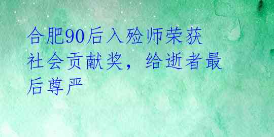 合肥90后入殓师荣获社会贡献奖，给逝者最后尊严