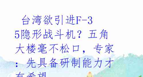  台湾欲引进F-35隐形战斗机？五角大楼毫不松口，专家：先具备研制能力才有希望