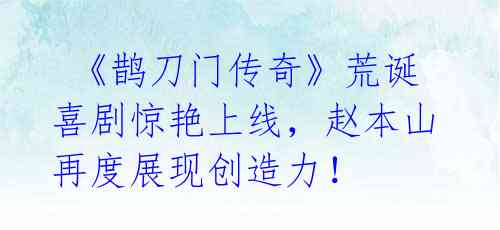 《鹊刀门传奇》荒诞喜剧惊艳上线,赵本山再度展现创造力!