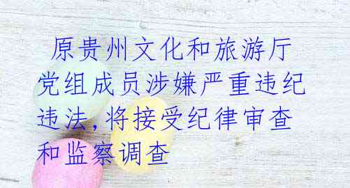  原贵州文化和旅游厅党组成员涉嫌严重违纪违法,将接受纪律审查和监察调查