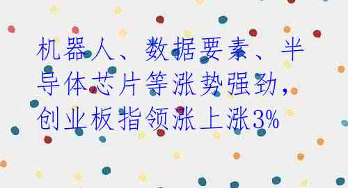 机器人、数据要素、半导体芯片等涨势强劲,创业板指领涨上涨3%