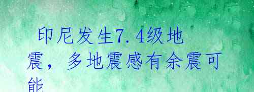  印尼发生7.4级地震，多地震感有余震可能 