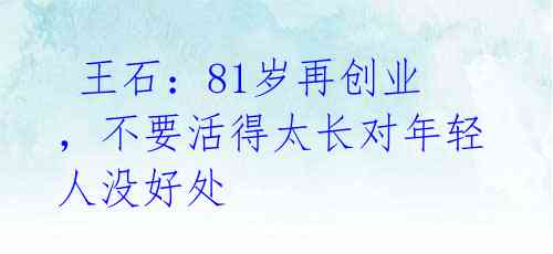  王石：81岁再创业，不要活得太长对年轻人没好处 