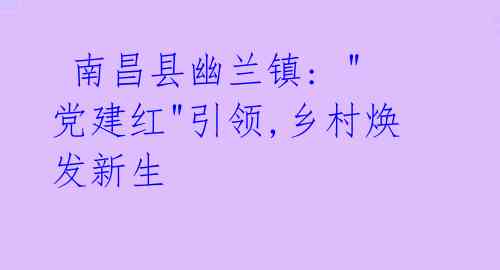 南昌县幽兰镇: "党建红"引领,乡村焕发新生