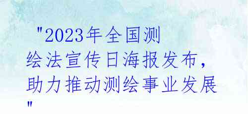"2023年全国测绘法宣传日海报发布,助力推动测绘事业发展"