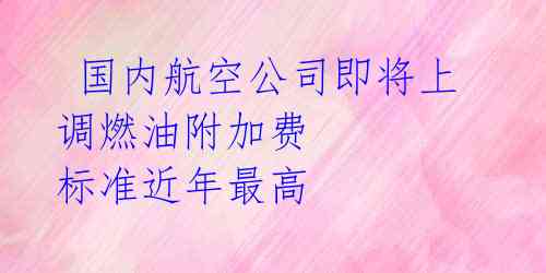  国内航空公司即将上调燃油附加费 标准近年最高  