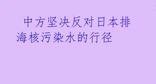  中方坚决反对日本排海核污染水的行径 