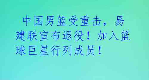 中国男篮受重击,易建联宣布退役!加入篮球巨星行列成员!