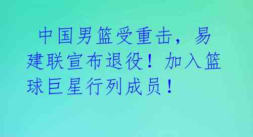  中国男篮受重击，易建联宣布退役！加入篮球巨星行列成员！ 