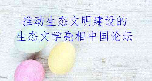 推动生态文明建设的生态文学亮相中国论坛