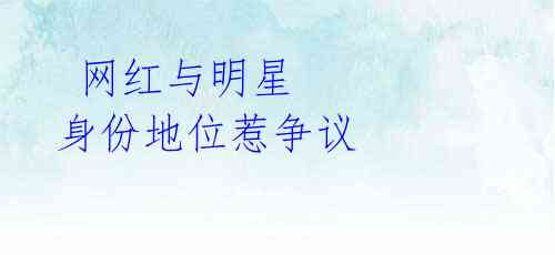 网红与明星 身份地位惹争议