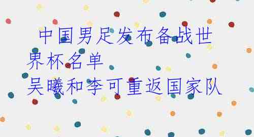 中国男足发布备战世界杯名单 吴曦和李可重返国家队